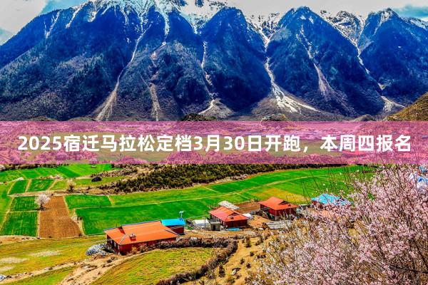 2025宿迁马拉松定档3月30日开跑，本周四报名